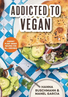 Süchtig nach Vegan: Lebendige pflanzliche Rezepte für alle Gelüste - Addicted to Vegan: Vibrant Plant Based Recipes for All Cravings