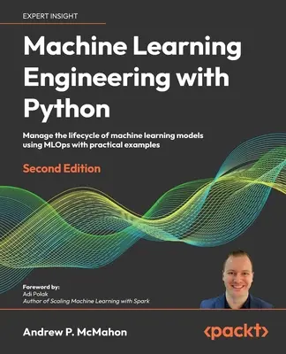 Maschinelles Lernen mit Python - Zweite Auflage: Verwalten des Lebenszyklus von Modellen für maschinelles Lernen mit MLOps und praktischen Beispielen - Machine Learning Engineering with Python - Second Edition: Manage the lifecycle of machine learning models using MLOps with practical examples