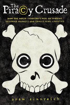 Der Kreuzzug gegen die Piraterie: Wie der Krieg der Musikindustrie gegen Tauschbörsen Märkte zerstört und bürgerliche Freiheiten untergräbt - The Piracy Crusade: How the Music Industry's War on Sharing Destroys Markets and Erodes Civil Liberties