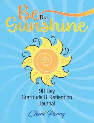 Sei der Sonnenschein: 90-Tage-Journal für Dankbarkeit und Reflexion - Be The Sunshine: 90-Day Gratitude & Reflection Journal