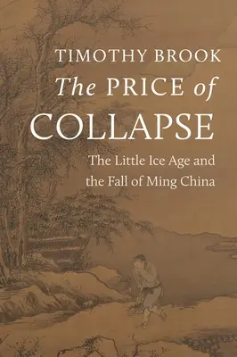 Der Preis des Zusammenbruchs: Die kleine Eiszeit und der Untergang des Mingreichs - The Price of Collapse: The Little Ice Age and the Fall of Ming China