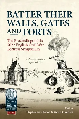 Batter Their Walls, Gates and Forts: Der Tagungsband des Festungssymposiums 2022 zum Englischen Bürgerkrieg - Batter Their Walls, Gates and Forts: The Proceedings of the 2022 English Civil War Fortress Symposium