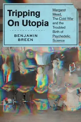 Auf der Suche nach der Utopie: Margaret Mead, der Kalte Krieg und die unruhige Geburt der psychedelischen Wissenschaft - Tripping on Utopia: Margaret Mead, the Cold War, and the Troubled Birth of Psychedelic Science