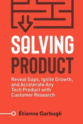 Produkt auflösen: Lücken aufdecken, Wachstum entfachen und jedes technische Produkt mit Kundenforschung beschleunigen - Solving Product: Reveal Gaps, Ignite Growth, and Accelerate Any Tech Product with Customer Research