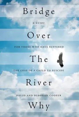 Brücke über den Fluss Warum: Ein Leitfaden für diejenigen, die den Verlust eines Kindes durch Selbstmord erlitten haben - Bridge Over The River Why: A Guide for Those Who Have Suffered the Loss of a Child to Suicide