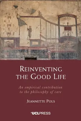 Das gute Leben neu erfinden: Ein empirischer Beitrag zur Philosophie der Pflege - Reinventing the Good Life: An empirical contribution to the philosophy of care