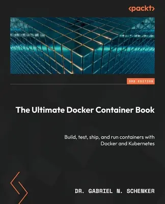 Das ultimative Docker-Container-Buch - Dritte Auflage: Erstellen, Testen, Ausliefern und Ausführen von Containern mit Docker und Kubernetes - The Ultimate Docker Container Book - Third Edition: Build, test, ship, and run containers with Docker and Kubernetes