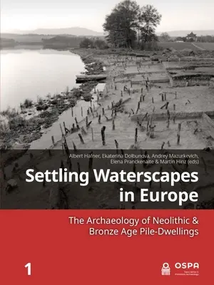 Besiedlung von Wasserlandschaften in Europa: Die Archäologie der neolithischen und bronzezeitlichen Pfahlbauten - Settling Waterscapes in Europe: The Archaeology of Neolithic & Bronze Age Pile-Dwellings