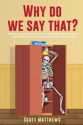 Why Do We Say That? - 404 Idioms, Phrases, Sayings & Facts! Ein englisches Idiom-Wörterbuch, um durch das Erlernen umgangssprachlicher Ausdrücke ein Muttersprachler zu werden, - Why Do We Say That? - 404 Idioms, Phrases, Sayings & Facts! An English Idiom Dictionary To Become A Native Speaker By Learning Colloquial Expressions,