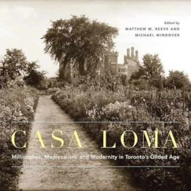 Casa Loma: Millionäre, Mittelalter und Moderne in Torontos Goldenem Zeitalter Band 42 - Casa Loma: Millionaires, Medievalism, and Modernity in Toronto's Gilded Age Volume 42