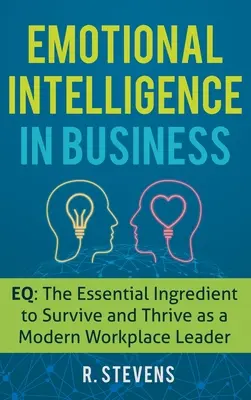 Emotionale Intelligenz im Geschäftsleben: EQ: Die wesentliche Zutat zum Überleben und Gedeihen als moderne Führungskraft am Arbeitsplatz - Emotional Intelligence in Business: EQ: The Essential Ingredient to Survive and Thrive as a Modern Workplace Leader