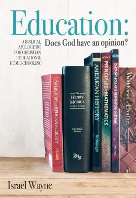 Bildung: Hat Gott eine Meinung? Eine biblische Apologetik für christliche Erziehung und Homeschooling - Education: Does God Have an Opinion?: A Biblical Apologetic for Christian Education & Homeschooling