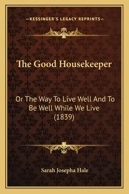 Die gute Haushälterin: Oder der Weg, gut zu leben und gut zu sein, während wir leben - The Good Housekeeper: Or The Way To Live Well And To Be Well While We Live