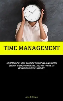 Zeitmanagement: Beherrschen Sie Techniken des Zeitmanagements und gewinnen Sie Einblicke in Effizienzsteigerung, Zeitoptimierung und Strukturierung - Time Management: Acquire Proficiency In Time Management Techniques And Gain Insights On Enhancing Efficiency, Optimizing Time, Structur