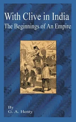 Mit Clive in Indien: Der Beginn eines Imperiums - With Clive in India: The Beginning of an Empire