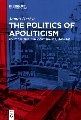 Die Politik des Apolitizismus: Politische Prozesse in Vichy-Frankreich, 1940-1942 - The Politics of Apoliticism: Political Trials in Vichy France, 1940-1942