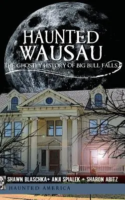 Gespenstisches Wausau: Die geisterhafte Geschichte der Big Bull Falls - Haunted Wausau: The Ghostly History of Big Bull Falls