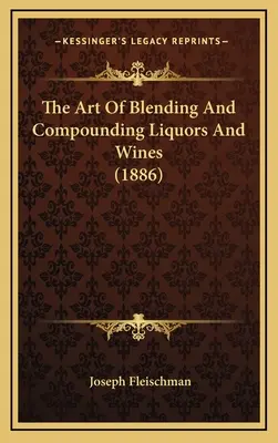 Die Kunst des Mischens und Compoundierens von Likören und Weinen - The Art Of Blending And Compounding Liquors And Wines