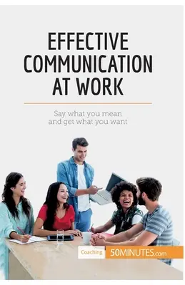 Effektive Kommunikation am Arbeitsplatz: Sagen, was man meint, und bekommen, was man will - Effective Communication at Work: Say what you mean and get what you want