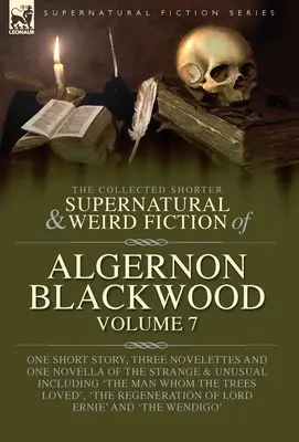 Die gesammelten kürzeren übernatürlichen und unheimlichen Romane von Algernon Blackwood Band 7: Eine Kurzgeschichte, drei Novellen und eine Novelle des Seltsamen und - The Collected Shorter Supernatural & Weird Fiction of Algernon Blackwood Volume 7: One Short Story, Three Novelettes and One Novella of the Strange an