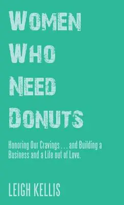Frauen, die Donuts brauchen: Unser Verlangen ehren ... und ein Geschäft und ein Leben aus Liebe aufbauen. - Women Who Need Donuts: Honoring Our Cravings . . . and Building a Business and a Life out of Love.