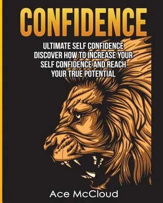 Selbstvertrauen: Ultimatives Selbstvertrauen: Entdecken Sie, wie Sie Ihr Selbstvertrauen steigern und Ihr wahres Potenzial erreichen können - Confidence: Ultimate Self Confidence: Discover How To Increase Your Self Confidence And Reach Your True Potential