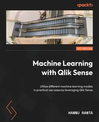 Maschinelles Lernen mit Qlik Sense: Nutzen Sie verschiedene Modelle des maschinellen Lernens in praktischen Anwendungsfällen durch den Einsatz von Qlik Sense - Machine Learning with Qlik Sense: Utilize different machine learning models in practical use cases by leveraging Qlik Sense