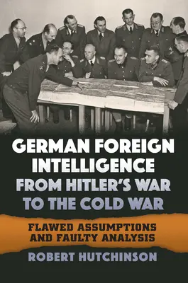 Der deutsche Auslandsnachrichtendienst von Hitlers Krieg bis zum Kalten Krieg: Fehlerhafte Annahmen und fehlerhafte Analysen - German Foreign Intelligence from Hitler's War to the Cold War: Flawed Assumptions and Faulty Analysis