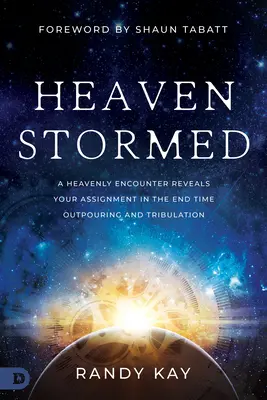 Der gestürmte Himmel: Eine himmlische Begegnung offenbart Ihre Aufgabe in der endzeitlichen Ausgießung und Trübsal - Heaven Stormed: A Heavenly Encounter Reveals Your Assignment in the End Time Outpouring and Tribulation