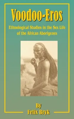 Voodoo-Eros: Ethnologische Studien über das Sexualleben der afrikanischen Eingeborenen - Voodoo-Eros: Ethnological Studies in the Sex-Life of the African Aborigines