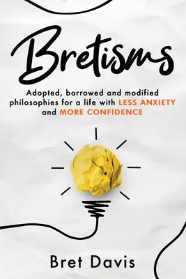 Bretismen: Übernommene, geliehene und abgewandelte Philosophien für ein Leben mit WENIGER ANGST und MEHR ZUVERLÄSSIGKEIT - Bretisms: Adopted, Borrowed and Modified Philosophies For a Life with LESS ANXIETY and MORE CONFIDENCE