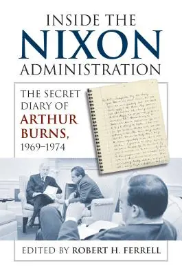 Das Innere der Nixon-Regierung: Das geheime Tagebuch von Arthur Burns, 1969-1974 - Inside the Nixon Administration: The Secret Diary of Arthur Burns, 1969-1974