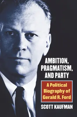 Ehrgeiz, Pragmatismus und Partei: Eine politische Biographie von Gerald R. Ford - Ambition, Pragmatism, and Party: A Political Biography of Gerald R. Ford