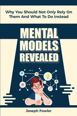 Mental Models Revealed: Warum Sie sich nicht nur auf sie verlassen sollten und was Sie stattdessen tun sollten - Mental Models Revealed: Why You Should Not Only Rely On Them And What To Do Instead