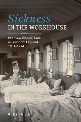 Krankheit im Arbeitshaus: Medizinische Versorgung nach dem Armenrecht in der englischen Provinz, 1834-1914 - Sickness in the Workhouse: Poor Law Medical Care in Provincial England, 1834-1914