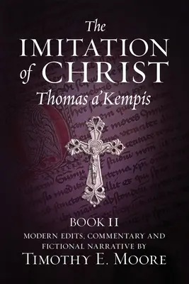 Die Nachfolge Christi, Buch II: mit Bearbeitungen, Kommentaren und fiktiven Erzählungen von Timothy E. Moore - The Imitation of Christ, Book II: with Edits, Comments, and Fictional Narrative by Timothy E. Moore