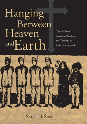 Hängend zwischen Himmel und Erde: Kapitalverbrechen, Hinrichtungspredigten und Theologie im frühen Neuengland - Hanging Between Heaven and Earth: Capital Crime, Execution Preaching, and Theology in Early New England