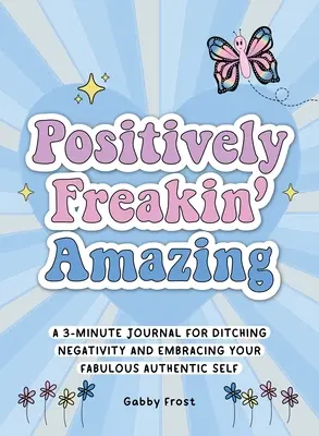 Positiv verrücktes Erstaunliches: Ein 3-Minuten-Tagebuch, um Negativität loszuwerden und dein fabelhaftes, authentisches Selbst zu umarmen - Positively Freakin' Amazing: A 3-Minute Journal for Ditching Negativity and Embracing Your Fabulous, Authentic Self