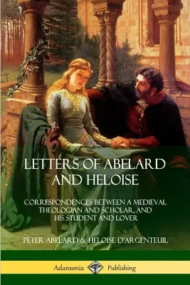 Die Briefe von Abelard und Heloise: Korrespondenzen zwischen einem mittelalterlichen Theologen und Gelehrten und seiner Schülerin und Geliebten - Letters of Abelard and Heloise: Correspondences Between a Medieval Theologian and Scholar, and His Student and Lover