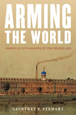 Die Bewaffnung der Welt: Amerikanische Waffenhersteller im Goldenen Zeitalter - Arming the World: American Gun-Makers in the Gilded Age