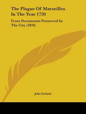 Die Pest in Marseille im Jahr 1720: Aus den in der Stadt aufbewahrten Dokumenten - The Plague Of Marseilles In The Year 1720: From Documents Preserved In The City