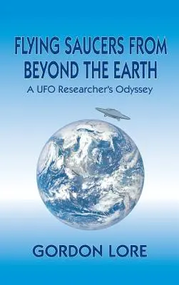 Fliegende Untertassen von jenseits der Erde: Die Odyssee eines UFO-Forschers - Flying Saucers From Beyond the Earth: A UFO Researcher's Odyssey