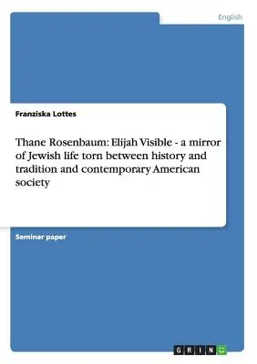 Thane Rosenbaum: Elijah Visible - ein Spiegel jüdischen Lebens im Spannungsfeld zwischen Geschichte und Tradition und der heutigen amerikanischen Gesellschaft - Thane Rosenbaum: Elijah Visible - a mirror of Jewish life torn between history and tradition and contemporary American society