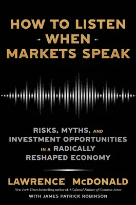 Wie man zuhört, wenn die Märkte sprechen: Risiken, Mythen und Investitionsmöglichkeiten in einer radikal umgestalteten Wirtschaft - How to Listen When Markets Speak: Risks, Myths, and Investment Opportunities in a Radically Reshaped Economy