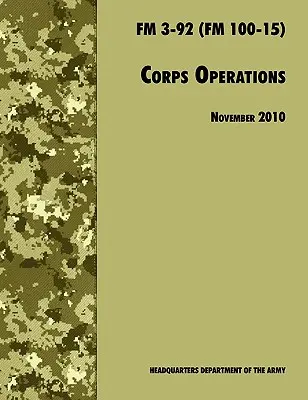 Korps Operationen: Das offizielle U.S. Army Field Manual FM 3-92 (FM 100-15), 26. November 2010 überarbeitet - Corps Operations: The Official U.S. Army Field Manual FM 3-92 (FM 100-15), 26th November 2010 revision