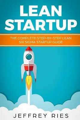 Lean Startup: Der vollständige Schritt-für-Schritt-Leitfaden für Lean Six SIGMA-Startups - Lean Startup: The Complete Step-By-Step Lean Six SIGMA Startup Guide