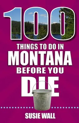 100 Dinge, die man in Montana tun sollte, bevor man stirbt - 100 Things to Do in Montana Before You Die