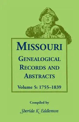 Missouri Genealogische Aufzeichnungen und Zusammenfassungen: Band 5: 1755-1839 - Missouri Genealogical Records and Abstracts: Volume 5: 1755-1839