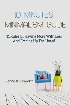 10 Minuten Minimalismus-Leitfaden: 11 Regeln, um mit weniger mehr zu haben und sich vom Horten zu befreien - 10 Minutes Minimalism Guide: 11 Rules Of Having More With Less And Freeing Up The Hoard