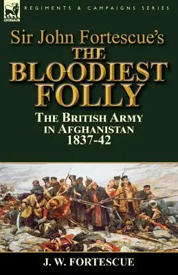 Sir John Fortescues blutigste Torheit: die britische Armee in Afghanistan 1837-42 - Sir John Fortescue's The Bloodiest Folly: the British Army in Afghanistan 1837-42